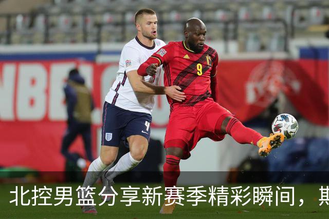 北控男篮分享新赛季精彩瞬间，期待热血重聚