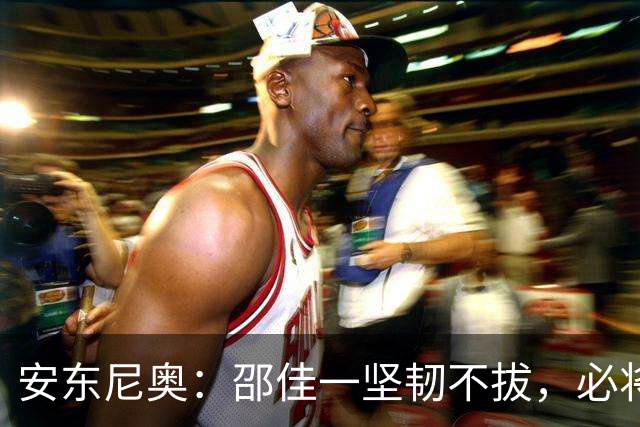 安东尼奥：邵佳一坚韧不拔，必将引领球员走向光明未来