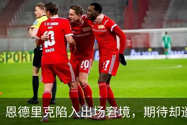 恩德里克陷入出场窘境，期待却遥遥无期