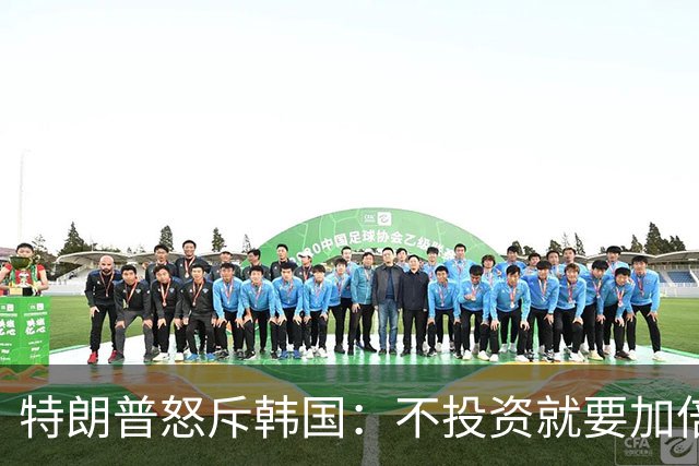 特朗普怒斥韩国：不投资就要加倍罚款
